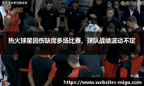 热火球星因伤缺席多场比赛，球队战绩波动不定