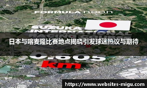 日本与喀麦隆比赛地点揭晓引发球迷热议与期待