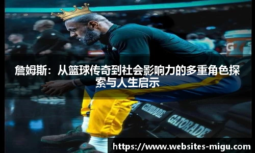 詹姆斯:从篮球传奇到社会影响力的多重角色探索与人生启示