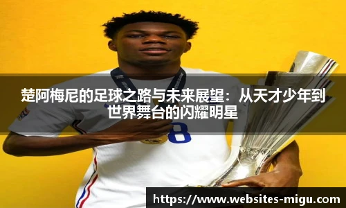 楚阿梅尼的足球之路与未来展望：从天才少年到世界舞台的闪耀明星