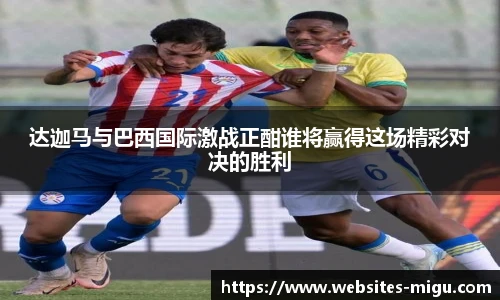 达迦马与巴西国际激战正酣谁将赢得这场精彩对决的胜利