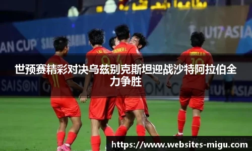 世预赛精彩对决乌兹别克斯坦迎战沙特阿拉伯全力争胜