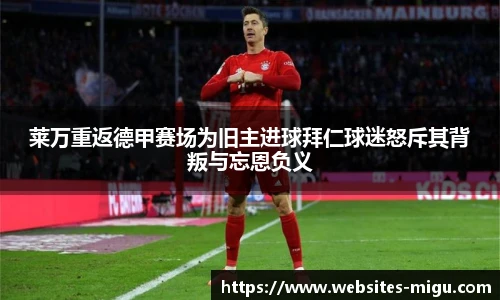 莱万重返德甲赛场为旧主进球拜仁球迷怒斥其背叛与忘恩负义