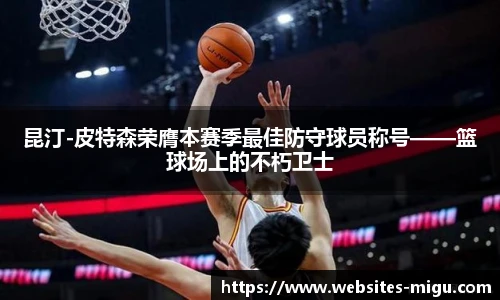 昆汀-皮特森荣膺本赛季最佳防守球员称号——篮球场上的不朽卫士