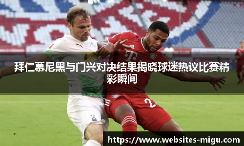拜仁慕尼黑与门兴对决结果揭晓球迷热议比赛精彩瞬间