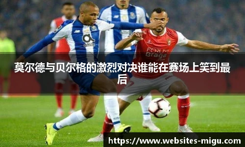 莫尔德与贝尔格的激烈对决谁能在赛场上笑到最后