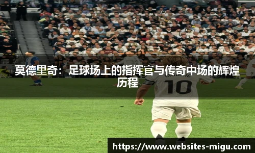莫德里奇：足球场上的指挥官与传奇中场的辉煌历程