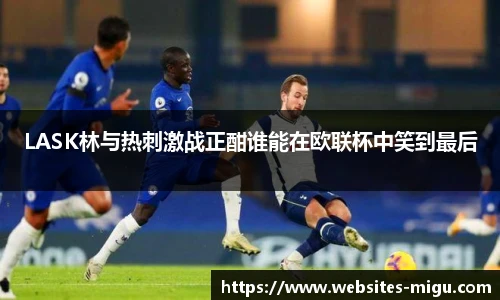 LASK林与热刺激战正酣谁能在欧联杯中笑到最后