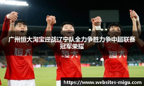 广州恒大淘宝迎战辽宁队全力争胜力争中超联赛冠军荣耀