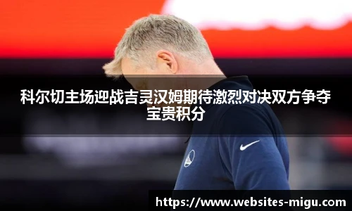 科尔切主场迎战吉灵汉姆期待激烈对决双方争夺宝贵积分